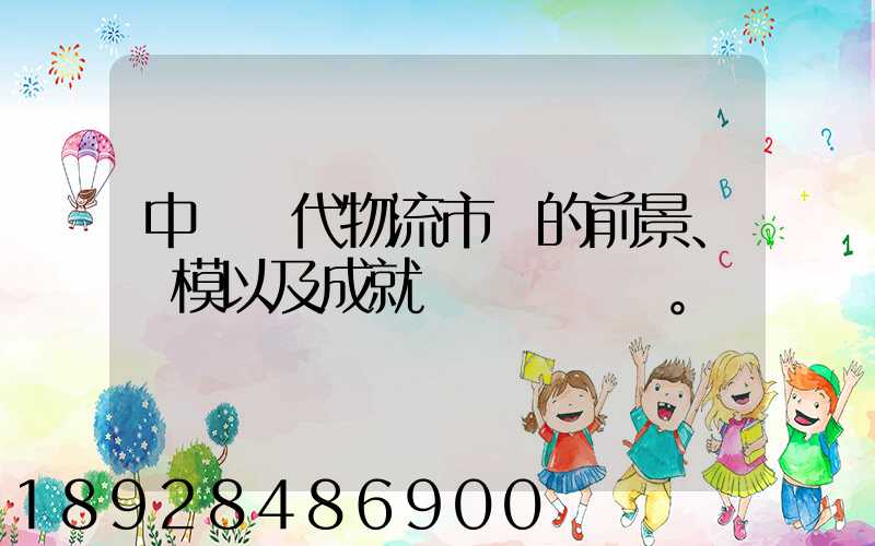 中國現代物流市場的前景、規模以及成就。